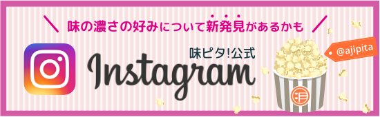 味ピタ！公式Instagram。味の濃さの好みついて、新発見があるかも！？クリックしてInstagramをのぞいてみよう