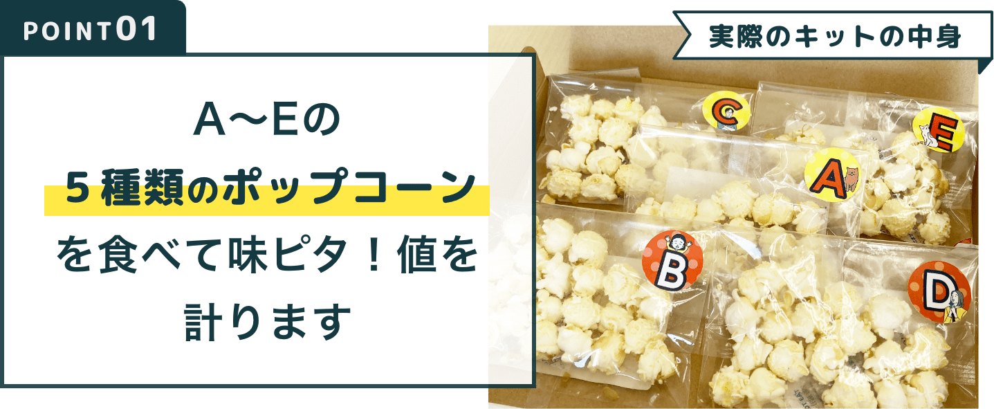 A〜Dの5種類のポップコーンを食べて味ピタ！値を計ります